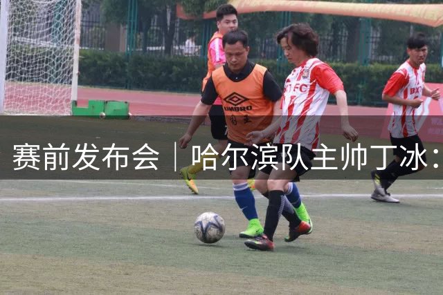 赛前发布会｜哈尔滨队主帅丁冰：争取让长春的朋友“把分留下”